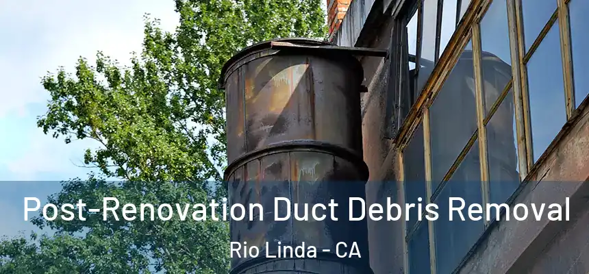 Post-Renovation Duct Debris Removal Rio Linda - CA